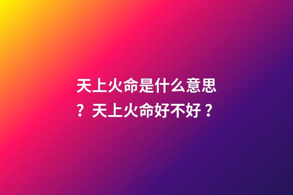 天上火命是什么意思？天上火命好不好？